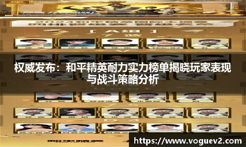 权威发布：和平精英耐力实力榜单揭晓玩家表现与战斗策略分析