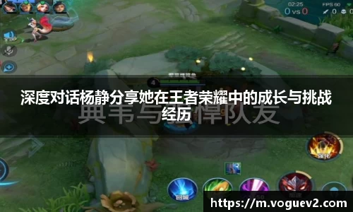深度对话杨静分享她在王者荣耀中的成长与挑战经历