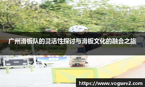广州滑板队的灵活性探讨与滑板文化的融合之旅