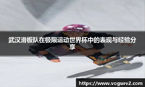 武汉滑板队在极限运动世界杯中的表现与经验分享