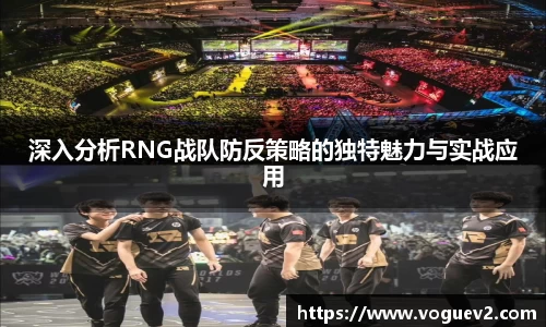深入分析RNG战队防反策略的独特魅力与实战应用