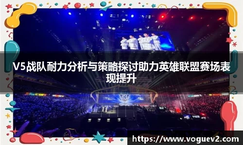 V5战队耐力分析与策略探讨助力英雄联盟赛场表现提升