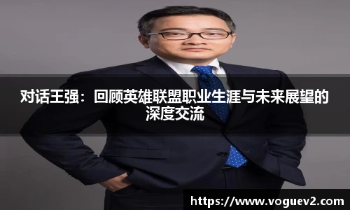 对话王强：回顾英雄联盟职业生涯与未来展望的深度交流