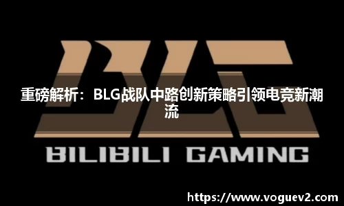 重磅解析：BLG战队中路创新策略引领电竞新潮流