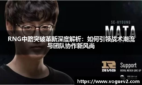 RNG中路突破革新深度解析：如何引领战术潮流与团队协作新风尚