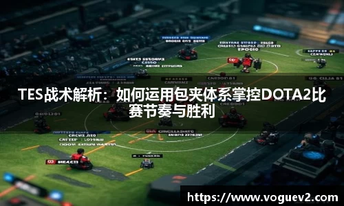 TES战术解析：如何运用包夹体系掌控DOTA2比赛节奏与胜利