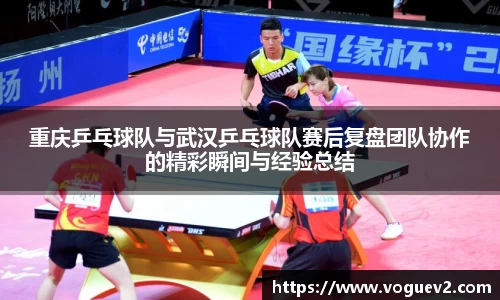 重庆乒乓球队与武汉乒乓球队赛后复盘团队协作的精彩瞬间与经验总结