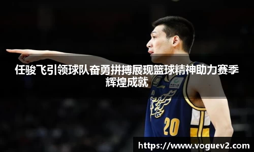 任骏飞引领球队奋勇拼搏展现篮球精神助力赛季辉煌成就