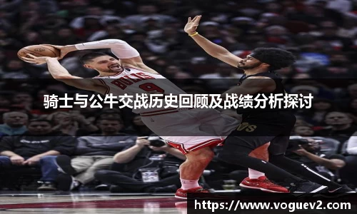 骑士与公牛交战历史回顾及战绩分析探讨