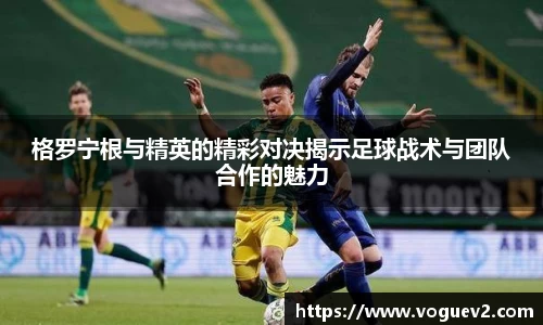 格罗宁根与精英的精彩对决揭示足球战术与团队合作的魅力