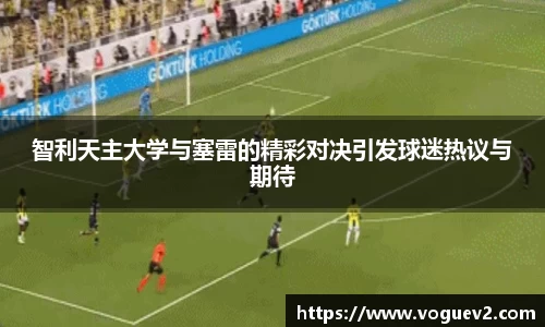 智利天主大学与塞雷的精彩对决引发球迷热议与期待