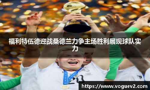 福利特伍德迎战桑德兰力争主场胜利展现球队实力