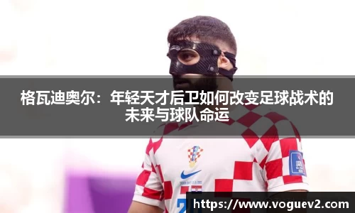 格瓦迪奥尔：年轻天才后卫如何改变足球战术的未来与球队命运