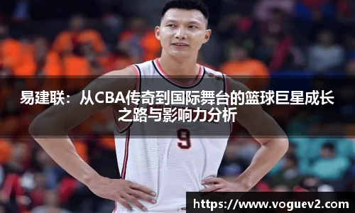 易建联：从CBA传奇到国际舞台的篮球巨星成长之路与影响力分析