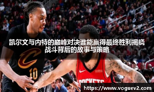 凯尔文与内特的巅峰对决谁能赢得最终胜利揭晓战斗背后的故事与策略