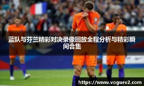蓝队与芬兰精彩对决录像回放全程分析与精彩瞬间合集