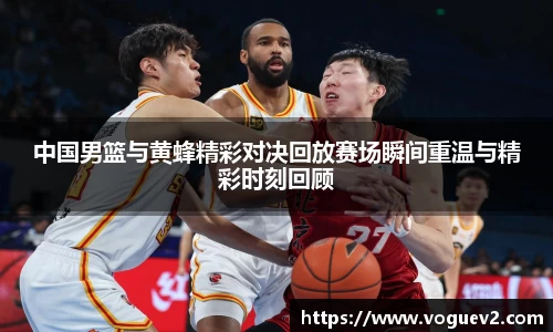 中国男篮与黄蜂精彩对决回放赛场瞬间重温与精彩时刻回顾