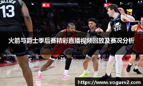 火箭与爵士季后赛精彩直播视频回放及赛况分析