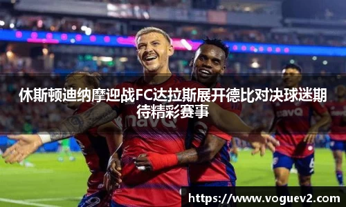 休斯顿迪纳摩迎战FC达拉斯展开德比对决球迷期待精彩赛事