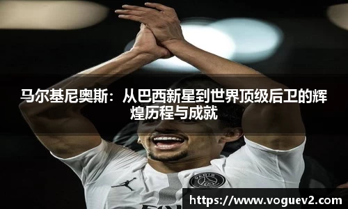 马尔基尼奥斯：从巴西新星到世界顶级后卫的辉煌历程与成就