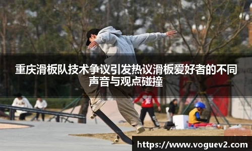 重庆滑板队技术争议引发热议滑板爱好者的不同声音与观点碰撞